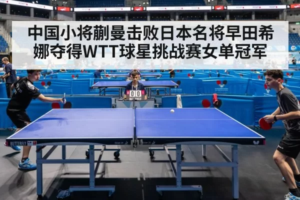 中国小将蒯曼击败日本名将早田希娜夺得WTT球星挑战赛女单冠军