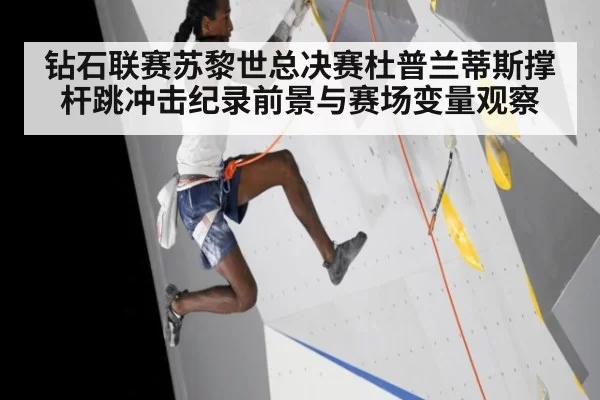 钻石联赛苏黎世总决赛杜普兰蒂斯撑杆跳冲击纪录前景与赛场变量观察