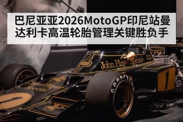 巴尼亚亚2026MotoGP印尼站曼达利卡高温轮胎管理关键胜负手